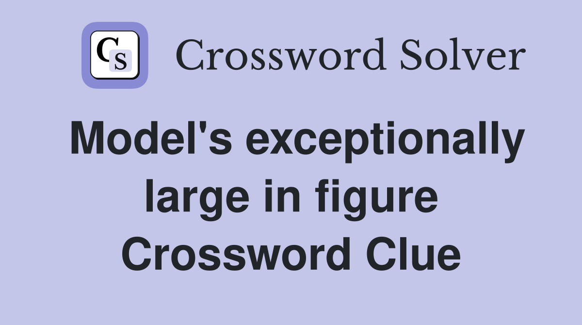 Model's exceptionally large in figure Crossword Clue Answers